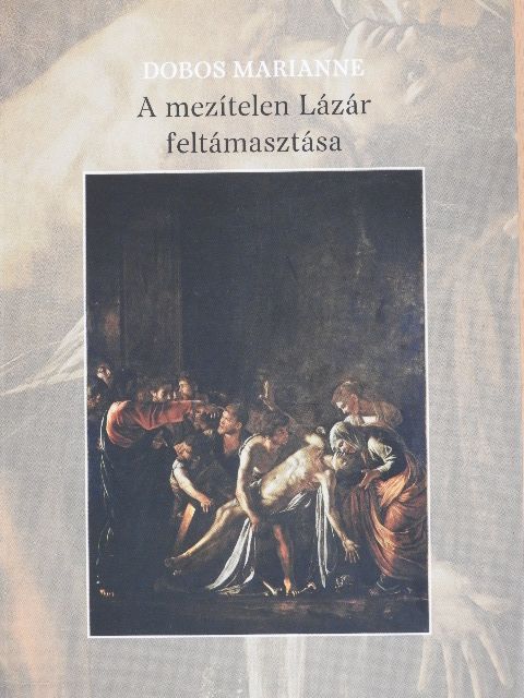 Dobos Marianne - A mezítelen Lázár feltámasztása [antikvár]