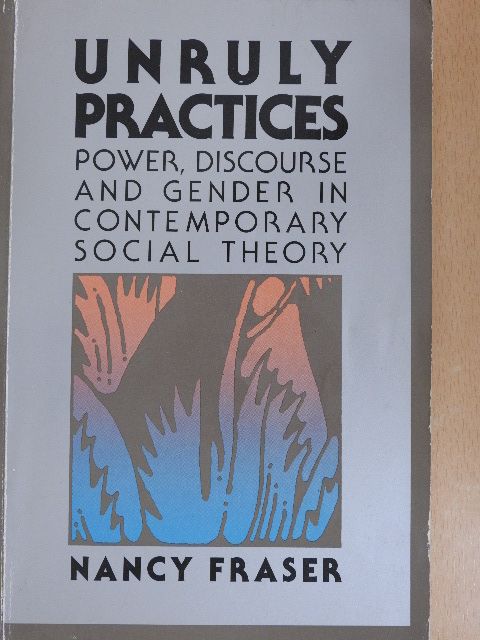 Nancy Fraser - Unruly Practices: Power, Discourse and Gender in Contemporary Social Theory [antikvár]