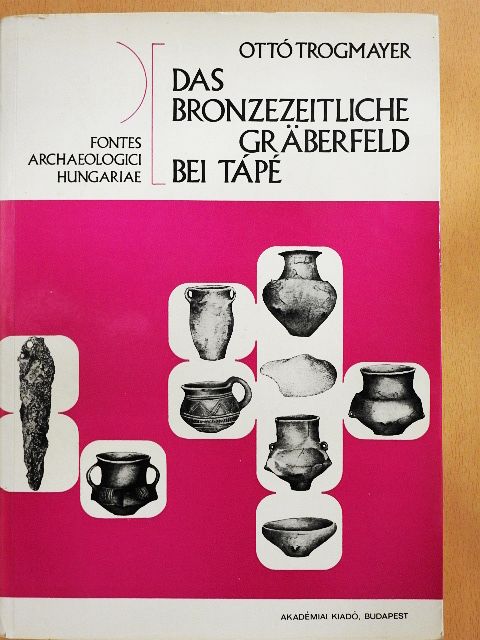 Farkas Gyula - Das Bronzezeitliche Gräberfeld bei Tápé/Antropologische Auswertung des Bronzezeitlichen Gräberfelds bei Tápé [antikvár]