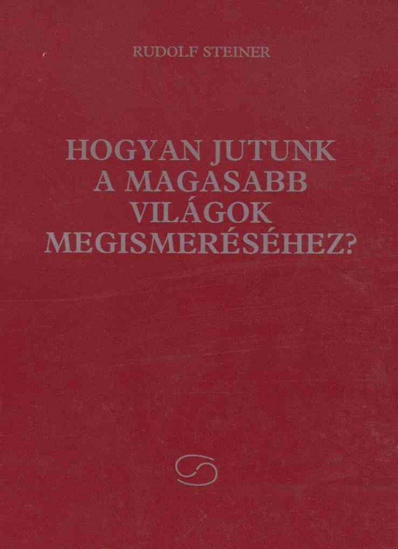 Rudolf Steiner - Hogyan jutunk a Magasabb Világok megismeréséhez? [antikvár]