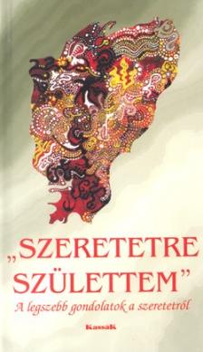 Több szerzős gondolatgyűjtemény - Szeretetre születtem - A legszebb gondolatok a szeretetről