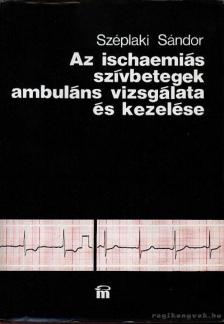 Széplaki Sándor - Az ischaemiás szívbetegek ambuláns vizsgálata és kezelése [antikvár]