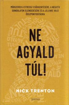 Nick Trenton - Ne agyald túl! - Módszerek a stressz csökkentésére, a negatív gondolatok elengedéséhez és a jelenre való összpontosításhoz [antikvár]