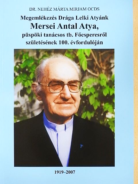 Dr. Nehéz Márta Mirjam - Megemlékezés Drága Lelki Atyánk Mersei Antal atya, püspöki tanácsos tb. Főesperesről születésének 100. évfordulóján [antikvár]