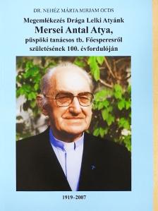 Dr. Nehéz Márta Mirjam - Megemlékezés Drága Lelki Atyánk Mersei Antal atya, püspöki tanácsos tb. Főesperesről születésének 100. évfordulóján [antikvár]