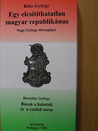 Beke György - Egy elcsitíthatatlan magyar republikánus/Búcsú a halottól és a család sorsa [antikvár]