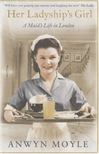 Anwyn Moyle - Her Ladyship's Girl: A Maid"s Life in London [antikvár]