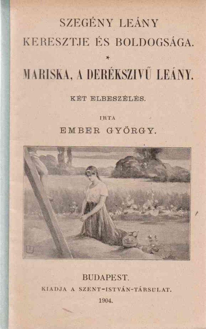 Ember György - Szegény leány keresztje és boldogsága - Mariska, a derékszívű leány [antikvár]