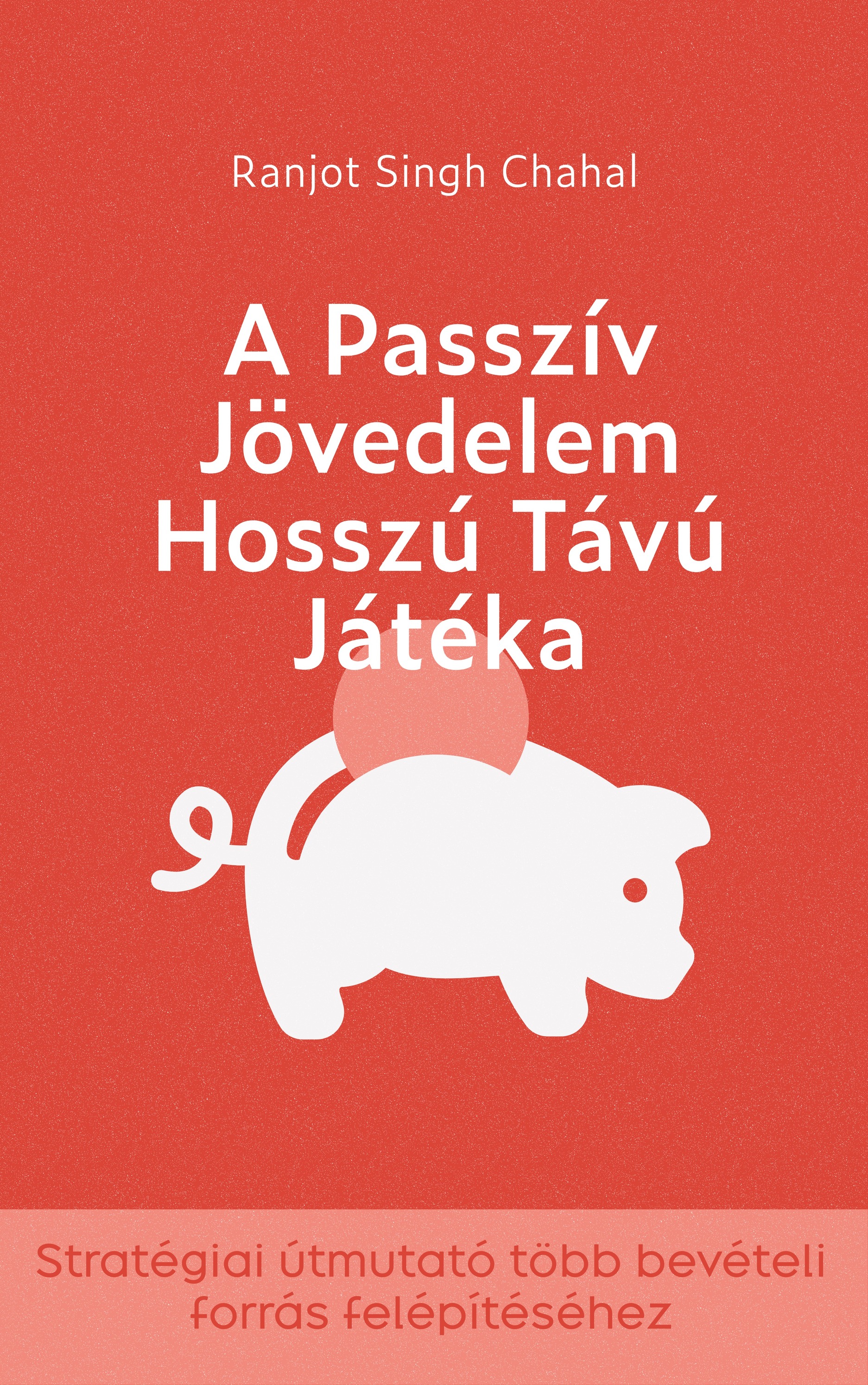 Singh Chahal Ranjot - A Passzív Jövedelem Hosszú Távú Játéka [eKönyv: epub, mobi]