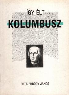 ERDŐDY JÁNOS - Így élt Kolumbusz [antikvár]