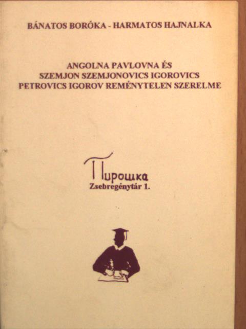 Bánatos Boróka - Angolna Pavlovna és Szemjon Szemjonovics Igorovics Petrovics Igorov reménytelen szerelme [antikvár]