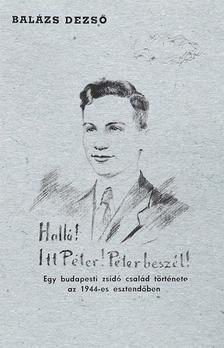 Balázs Dezső - Halló! Itt Péter! Péter beszél! Egy budapesti zsidó család története az 1944-es esztendőben