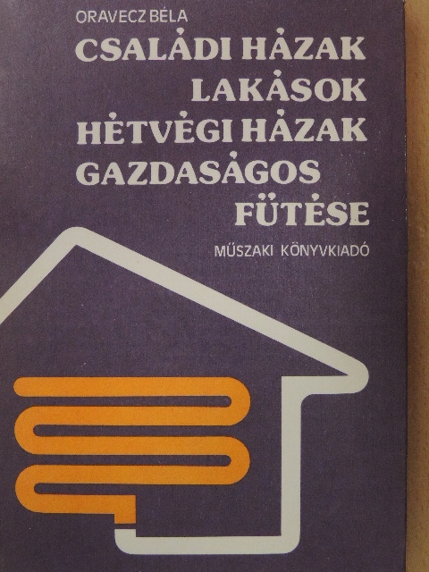 Oravecz Béla - Családi házak, lakások, hétvégi házak gazdaságos fűtése [antikvár]