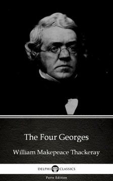 Delphi Classics William Makepeace Thackeray, - The Four Georges by William Makepeace Thackeray (Illustrated) [eKönyv: epub, mobi]