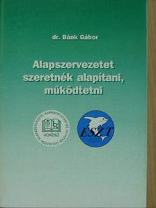 Dr. Bánk Gábor - Alapszervezetet szeretnék alapítani, működtetni [antikvár]
