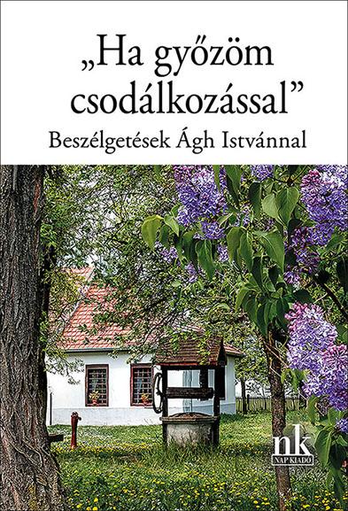 Ekler Andrea szerk. - "Ha győzöm csodálkozással". Beszélgetések Ágh Istvánnal