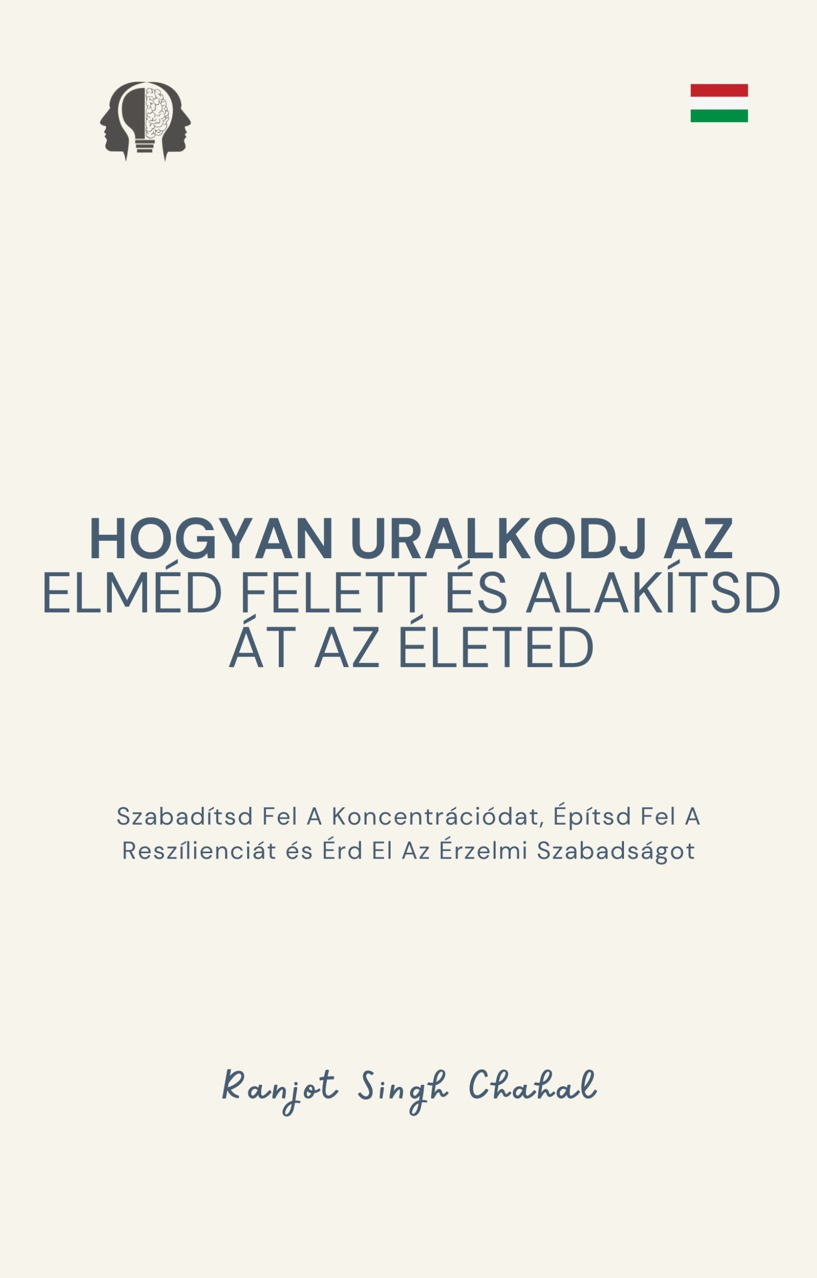 Singh Chahal Ranjot - Hogyan Uralkodj Az Elméd Felett és Alakítsd Át Az Életed [eKönyv: epub, mobi]
