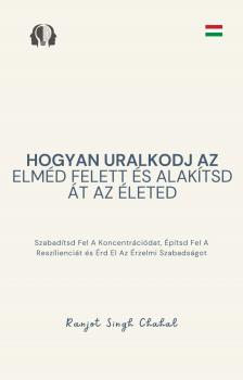Singh Chahal Ranjot - Hogyan Uralkodj Az Elméd Felett és Alakítsd Át Az Életed [eKönyv: epub, mobi]