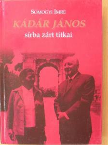 Somogyi Imre - Kádár János sírba zárt titkai [antikvár]