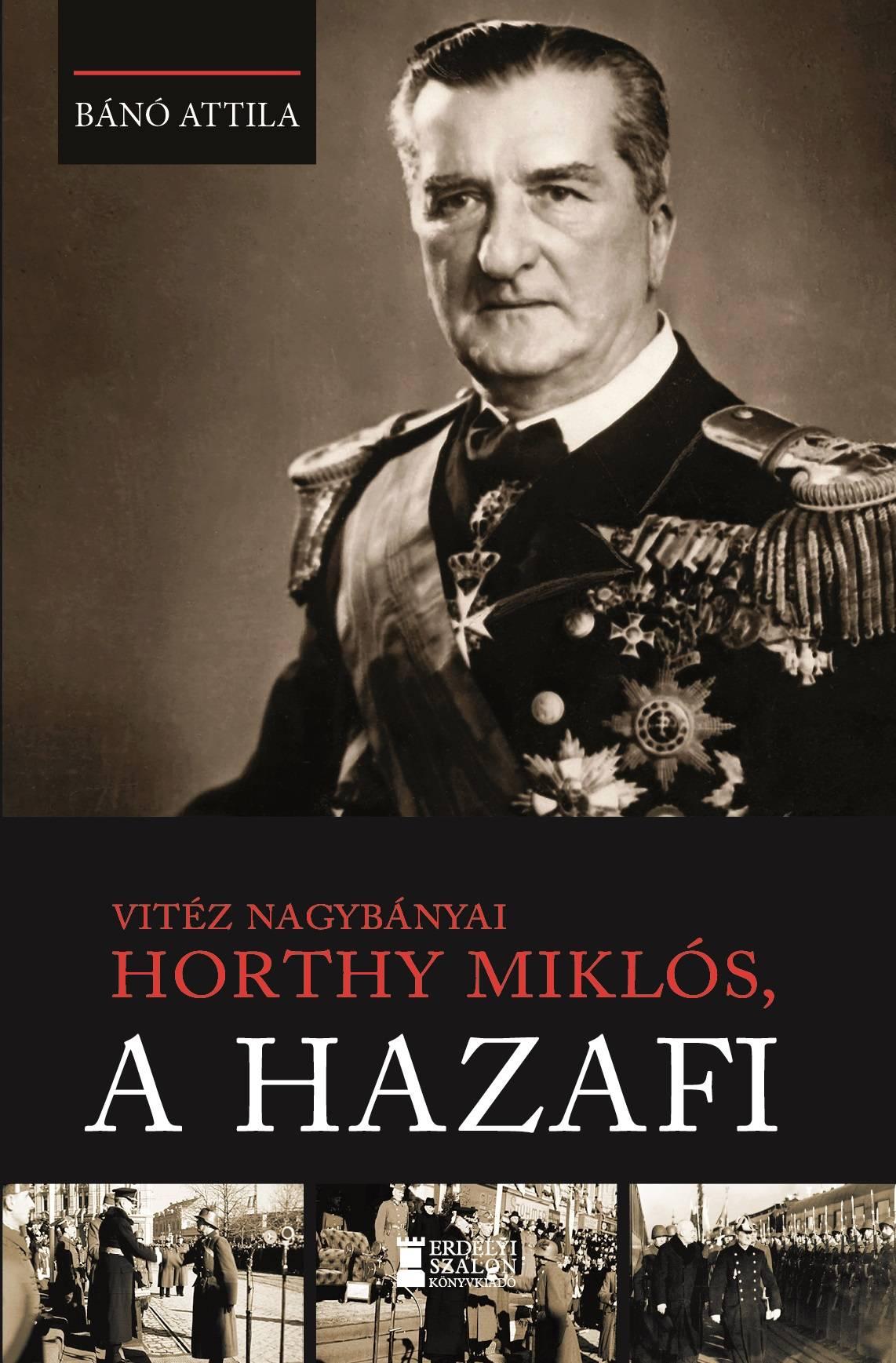 Bánó  Attila - Vitéz nagybányai Horthy Miklós, a hazafi