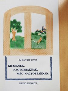 B. Horváth István - Kicsiknek, nagyobbaknak, még nagyobbaknak [antikvár]