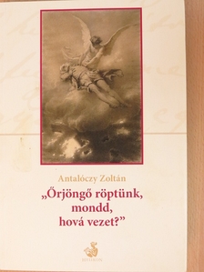 Antalóczy Zoltán - "Őrjöngő röptünk, mondd, hová vezet?" [antikvár]