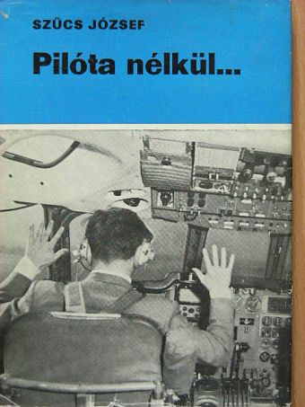Szűcs József - Pilóta nélkül... [antikvár]
