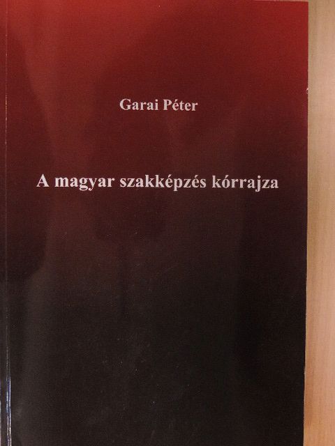 Garai Péter - A magyar szakképzés kórrajza [antikvár]