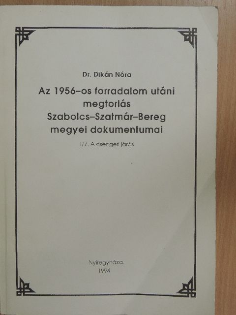 Dr. Dikán Nóra - Az 1956-os forradalom utáni megtorlás Szabolcs-Szatmár-Bereg megyei dokumentumai I/7. [antikvár]