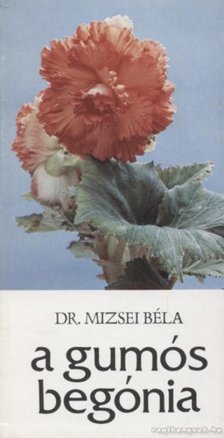 Mizsei Béla - A gumós begónia [antikvár]