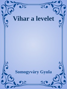 Somogyváry Gyula - Vihar a levelet [eKönyv: epub, mobi]