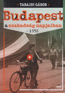 Tabajdi Gábor - Budapest a szabadság napjaiban - 1956 [antikvár]