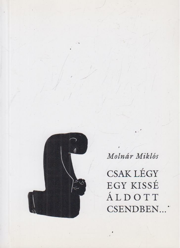 MOLNÁR MIKLÓS - Csak légy egy kissé áldott csendben... [antikvár]
