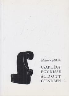 MOLNÁR MIKLÓS - Csak légy egy kissé áldott csendben... [antikvár]