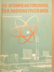 Dr. Makra Zsigmond - Az atomreaktorokról és a radioaktivitásról [antikvár]