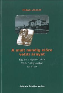 HIDASI JÓZSEF - A múlt mindig előre vetíti árnyát - Egy élet a végítélet után a Vörös Csillag korában 1945-1956