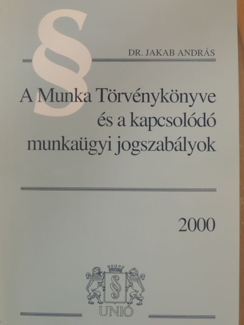 Dr Jakab András - A Munka Törvénykönyve és a kapcsolódó munkaügyi jogszabályok 2000 [antikvár]