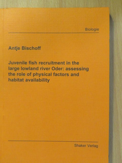 Antje Bischoff - Juvenile fish recruitment in the large lowland river Oder: assessing the role of physical factors and habitat availability (dedikált példány) [antikvár]
