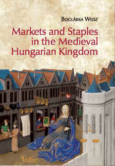 Weisz Boglárka - Markets and Staples in the Medieval Hungarian Kingdom [eKönyv: pdf]
