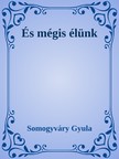 Somogyváry Gyula - És mégis élünk [eKönyv: epub, mobi]