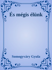 Somogyváry Gyula - És mégis élünk [eKönyv: epub, mobi]