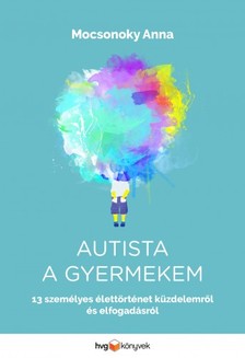 Anna Mocsonoky - Autista a gyermekem - 13 személyes élettörténet küzdelemről és elfogadásról [eKönyv: epub, mobi]