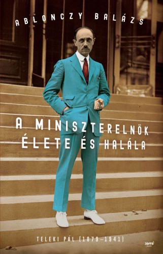 Ablonczy Balázs - A miniszterelnök élete és halála - Teleki Pál (1879-1941) [eKönyv: epub, mobi]
