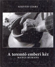 Szilvási Csaba - A teremtő emberi kéz [antikvár]