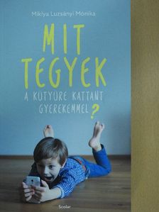 Miklya Luzsányi Mónika - Mit tegyek a kütyüre kattant gyerekemmel? [antikvár]