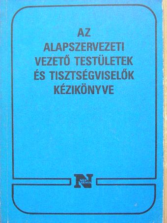 Az alapszervezeti vezető testületek és tisztségviselők kézikönyve [antikvár]