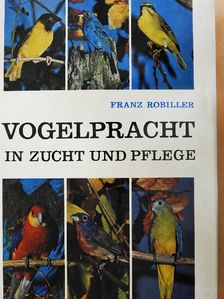 Dr. Franz Robiller - Vogelpracht in Zucht und Pflege [antikvár]