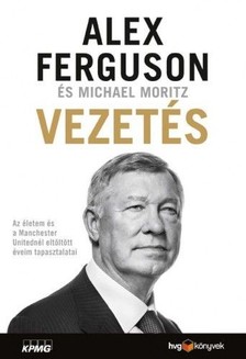 Alex Ferguson Michael Moritz - - Vezetés - Az életem és a Manchester Unitednál eltöltött éveim tapasztalatai [eKönyv: epub, mobi]