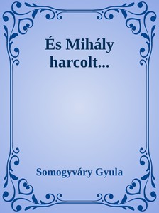 Somogyváry Gyula - És Mihály harcolt [eKönyv: epub, mobi]