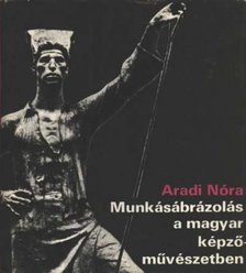 ARADI NÓRA - Munkásábrázolás a magyar képzőművészetben [antikvár]